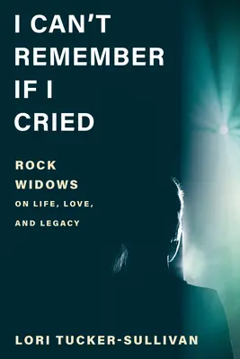 Je ne me souviens pas si j'ai pleuré : Les veuves du rock parlent de la vie, de l'amour et de l'héritage - I Can't Remember If I Cried: Rock Widows on Life, Love, and Legacy