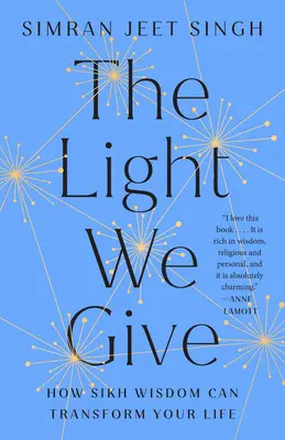 La lumière que nous donnons : Comment la sagesse sikh peut transformer votre vie - The Light We Give: How Sikh Wisdom Can Transform Your Life