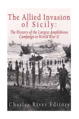 L'invasion alliée de la Sicile : l'histoire de la plus grande campagne amphibie de la Seconde Guerre mondiale - The Allied Invasion of Sicily: The History of the Largest Amphibious Campaign of World War II