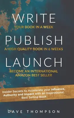 Écrire, publier, lancer : Secrets d'initiés pour accélérer votre influence, votre autorité et votre impact avec un livre inspirant et à succès. - Write Publish Launch: Insider Secrets to Accelerate Your Influence, Authority, and Impact with an Inspirational, Best-Selling Book