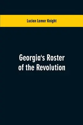 La liste de la révolution en Géorgie : contenant une liste des défenseurs de l'État, des officiers et des hommes, des soldats et des marins, des partisans et des réguliers, etc. - Georgia's Roster of the Revolution: Containing a List of the States Defenders; Officers and Men; Soldiers and Sailors; Partisans and Regulars; Whether