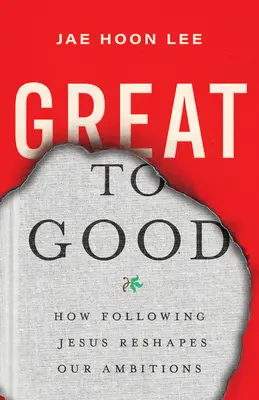 De grand à bon : comment suivre Jésus redéfinit nos ambitions - Great to Good: How Following Jesus Reshapes Our Ambitions