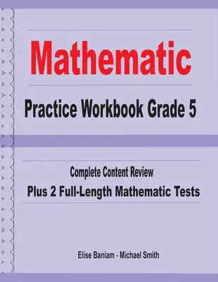 Mathematics Practice Workbook Grade 5 : Complete Content Review Plus 2 Full-length Math Tests - Mathematics Practice Workbook Grade 5: Complete Content Review Plus 2 Full-length Math Tests