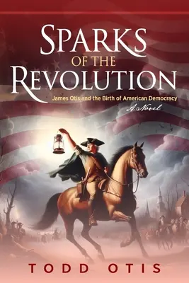 Les étincelles de la révolution : James Otis et la naissance de la démocratie américaine - un roman - Sparks of the Revolution: James Otis and the Birth of American Democracy -- A Novel