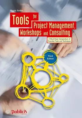 Outils pour la gestion de projet, les ateliers et le conseil : Un recueil indispensable d'outils et de techniques essentiels - Tools for Project Management, Workshops and Consulting: A Must-Have Compendium of Essential Tools and Techniques