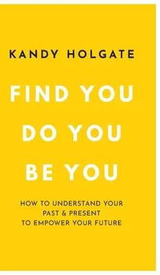 Vous trouver, vous faire, vous être : Comment comprendre votre passé et votre présent pour donner du pouvoir à votre avenir - Find You, Do You, Be You: How to Understand Your Past & Present to Empower Your Future