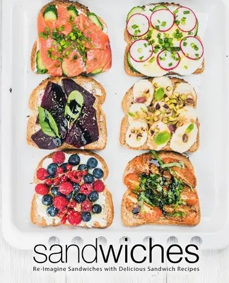 Sandwiches : Réimaginez les sandwichs avec de délicieuses recettes de sandwichs - Sandwiches: Re-Imagine Sandwiches with Delicious Sandwich Recipes