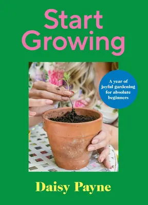 Commencer à cultiver : Une année de jardinage joyeux pour les débutants absolus - Start Growing: A Year of Joyful Gardening for Absolute Beginners