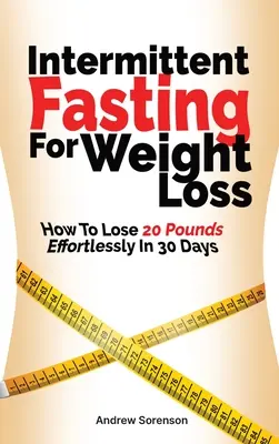 Le jeûne intermittent pour la perte de poids : comment perdre 20 livres sans effort en 30 jours - Intermittent Fasting For Weight Loss: How To Lose 20 Pounds Effortlessly In 30 Days