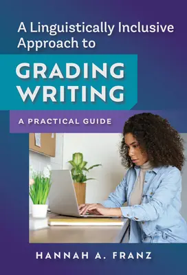 Une approche linguistiquement inclusive de la notation de l'écriture : Un guide pratique - A Linguistically Inclusive Approach to Grading Writing: A Practical Guide