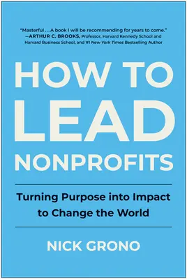 Comment diriger des organisations à but non lucratif : Transformer l'objectif en impact pour changer le monde - How to Lead Nonprofits: Turning Purpose Into Impact to Change the World
