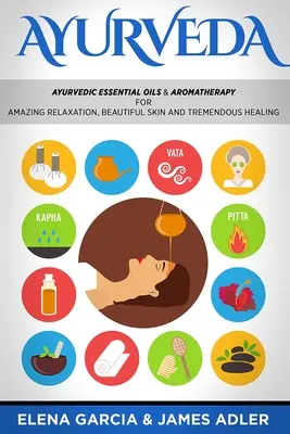 Ayurveda : Les huiles essentielles ayurvédiques et l'aromathérapie pour une relaxation étonnante, une belle peau et une guérison extraordinaire ! - Ayurveda: Ayurvedic Essential Oils & Aromatherapy for Amazing Relaxation, Beautiful Skin & Tremendous Healing!