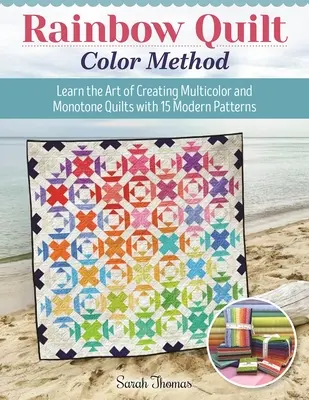 Méthode des couleurs du quilt arc-en-ciel : Apprenez l'art de créer des quilts multicolores et monotones avec 15 modèles modernes - Rainbow Quilt Color Method: Learn the Art of Creating Multicolor and Monotone Quilts with 15 Modern Patterns