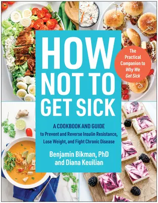 How Not to Get Sick : A Cookbook and Guide to Prevent and Reverse Insulin Resistance, Lose Weight, and Fight Chronic Disease (Comment ne pas être malade : un livre de cuisine et un guide pour prévenir et inverser la résistance à l'insuline, perdre du poids et combattre les maladies chroniques) - How Not to Get Sick: A Cookbook and Guide to Prevent and Reverse Insulin Resistance, Lose Weight, and Fight Chronic Disease