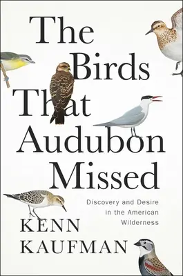 Les oiseaux qu'Audubon a manqués : Découverte et désir dans la nature sauvage américaine - The Birds That Audubon Missed: Discovery and Desire in the American Wilderness