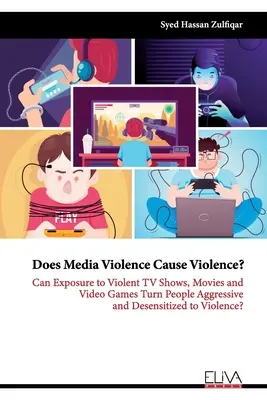 La violence dans les médias provoque-t-elle la violence ? L'exposition à des émissions de télévision, des films et des jeux vidéo violents peut-elle rendre les gens agressifs et désensibilisés à la violence ? - Does Media Violence Cause Violence?: Can exposure to Violent TV Shows, Movies and Video Games turn people Aggressive and Desensitized to Violence?