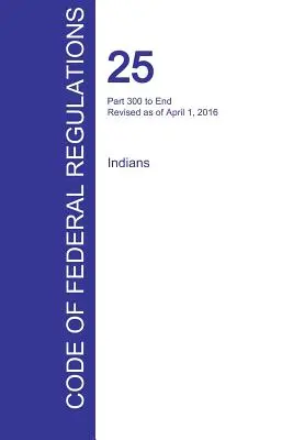 CFR 25, Part 300 to End, Indiens, 01 avril 2016 - CFR 25, Part 300 to End, Indians, April 01, 2016
