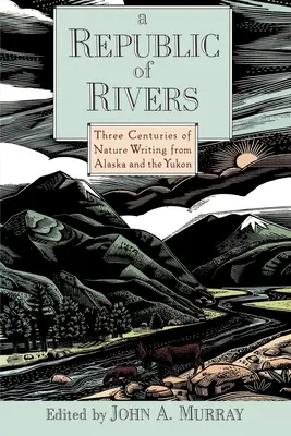 Une république de rivières : Trois siècles d'écrits sur la nature en Alaska et au Yukon - A Republic of Rivers: Three Centuries of Nature Writing from Alaska and the Yukon