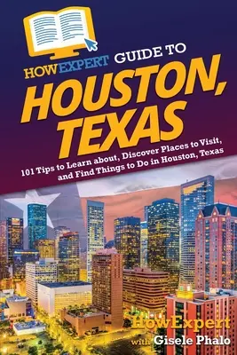 Guide HowExpert de Houston, Texas : 101 conseils pour en savoir plus, découvrir des lieux à visiter et trouver des choses à faire à Houston, Texas - HowExpert Guide to Houston, Texas: 101 Tips to Learn about, Discover Places to Visit, and Find Things to Do in Houston, Texas