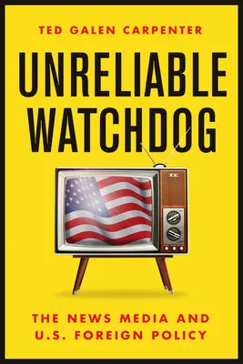 Unreliable Watchdog : Les médias et la politique étrangère des États-Unis - Unreliable Watchdog: The News Media and U.S. Foreign Policy