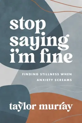 Stop Saying I'm Fine : Finding Stillness When Anxiety Screams (Arrêtez de dire que je vais bien : trouver le calme quand l'anxiété crie) - Stop Saying I'm Fine: Finding Stillness When Anxiety Screams