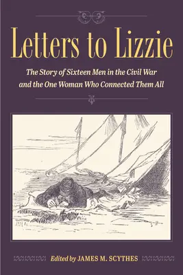Lettres à Lizzie : L'histoire de seize hommes pendant la guerre de Sécession et de la femme qui les a tous rapprochés - Letters to Lizzie: The Story of Sixteen Men in the Civil War and the One Woman Who Connected Them All