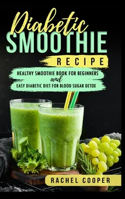 Diabetic Smoothie Recipe : Un livre de smoothies sains pour les débutants et un régime diabétique facile pour la désintoxication du sucre sanguin. - Diabetic Smoothie Recipe: Healthy Smoothie Book for Beginners and Easy Diabetic Diet for Blood Sugar Detox