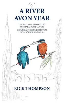 L'année de la rivière Avon : La faune et l'histoire de l'Avon de Shakespeare. Un voyage à travers l'année, de la source à la Severn. - A River Avon Year: The Wildlife and History of 'Shakespeare's Avon'. A journey through the year from source to Severn.