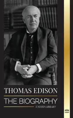 Thomas Edison : La biographie d'un inventeur et scientifique américain de génie qui a inventé le monde moderne - Thomas Edison: The Biography of an American Genius Inventor and Scientist who Invented the Modern World