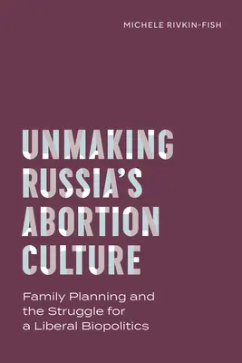 Défaire la culture de l'avortement en Russie : Le planning familial et la lutte pour une biopolitique libérale - Unmaking Russia's Abortion Culture: Family Planning and the Struggle for a Liberal Biopolitics