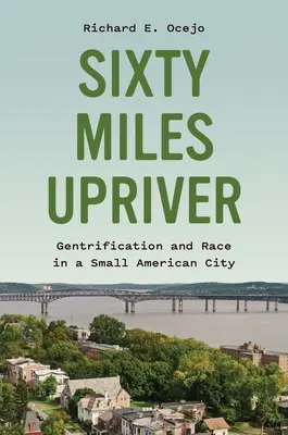 Sixty Miles Upriver : Gentrification et race dans une petite ville américaine - Sixty Miles Upriver: Gentrification and Race in a Small American City
