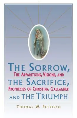 La douleur, le sacrifice et le triomphe : les apparitions, les visions et les prophéties de Christina Gallagher - Sorrow, the Sacrifice, and the Triumph: The Apparitions, Visions, and Prophecies of Christina Gallagher
