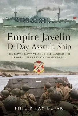 Empire Javelin, navire d'assaut du jour J : Le navire de la Royal Navy qui a débarqué le 116e régiment d'infanterie américain sur la plage d'Omaha Beach - Empire Javelin, D-Day Assault Ship: The Royal Navy Vessel That Landed the Us 116th Infantry on Omaha Beach