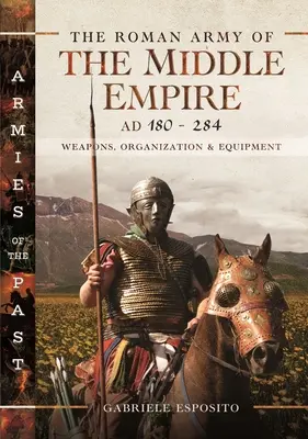 L'armée romaine du Moyen Empire, 180-284 : Armes, organisation et équipement - The Roman Army of the Middle Empire, AD 180-284: Weapons, Organization and Equipment