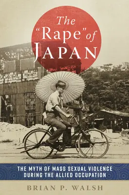 Le viol du Japon : Le mythe de la violence sexuelle de masse pendant l'occupation alliée - The Rape of Japan: The Myth of Mass Sexual Violence During the Allied Occupation
