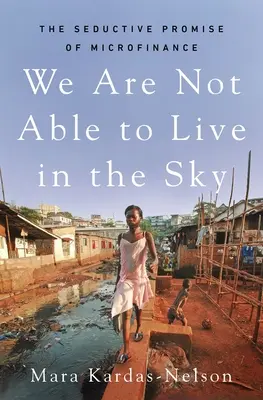 Nous ne sommes pas capables de vivre dans le ciel : la promesse séduisante de la microfinance - We Are Not Able to Live in the Sky: The Seductive Promise of Microfinance
