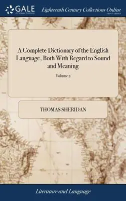 Un dictionnaire complet de la langue anglaise, à la fois en ce qui concerne le son et le sens : L'un des principaux objectifs de ce dictionnaire est d'établir une norme claire et permanente de la langue anglaise. - A Complete Dictionary of the English Language, Both With Regard to Sound and Meaning: One Main Object of Which Is, To Establish a Plain and Permanent