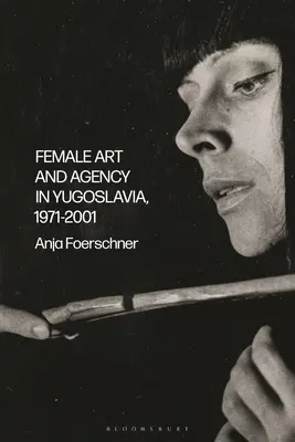 L'art et l'agence féminins en Yougoslavie, 1971-2001 - Female Art and Agency in Yugoslavia, 1971-2001