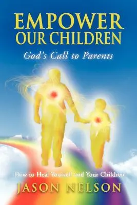 Donner du pouvoir à nos enfants : L'appel de Dieu aux parents, comment se guérir et guérir ses enfants - Empower Our Children: God's Call to Parents, How to Heal Yourself and Your Children