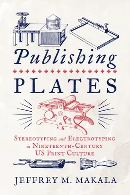 L'édition de plaques : Stéréotypie et électrotypie dans la culture imprimée américaine du XIXe siècle - Publishing Plates: Stereotyping and Electrotyping in Nineteenth-Century Us Print Culture
