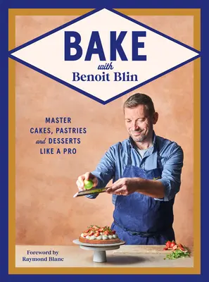 Cuisiner avec Benoit Blin : Maîtriser les gâteaux, les pâtisseries et les desserts comme un professionnel - Bake with Benoit Blin: Master Cakes, Pastries and Desserts Like a Professional