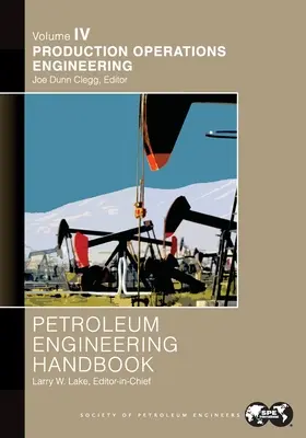 Petroleum Engineering Handbook Volume IV : Production Operations Engineering : - Petroleum Engineering Handbook Volume IV: Production Operations Engineering: