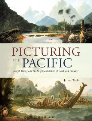 L'image du Pacifique : Joseph Banks et les artistes embarqués de Cook et Flinders - Picturing the Pacific: Joseph Banks and the Shipboard Artists of Cook and Flinders