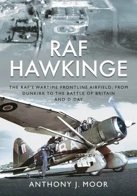 RAF Hawkinge : L'aérodrome de première ligne du Raf en temps de guerre ; de Dunkerque à la bataille d'Angleterre et au jour J - RAF Hawkinge: The Raf's Wartime Frontline Airfield; From Dunkirk to the Battle of Britain and D-Day