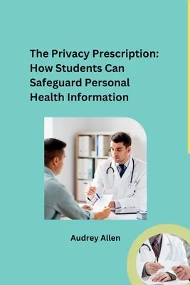 L'ordonnance sur la protection de la vie privée : Comment les étudiants peuvent protéger leurs données de santé personnelles - The Privacy Prescription: How Students Can Safeguard Personal Health Information