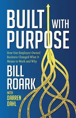 Built with Purpose : How Our Employee-Owned Business Changed What it Means to Work and Why (Construit dans un but précis : comment notre entreprise détenue par ses employés a changé ce que cela signifie de travailler et pourquoi) - Built with Purpose: How Our Employee-Owned Business Changed What it Means to Work and Why