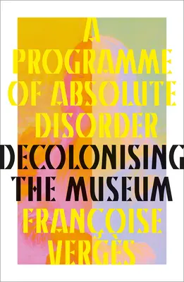 Un programme de désordre absolu : Décoloniser le musée - A Programme of Absolute Disorder: Decolonizing the Museum
