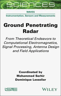 Radar à pénétration de sol : De la théorie à l'électromagnétisme computationnel, au traitement du signal, à la conception d'antennes et aux applications sur le terrain - Ground Penetrating Radar: From Theoretical Endeavors to Computational Electromagnetics, Signal Processing, Antenna Design and Field Applications