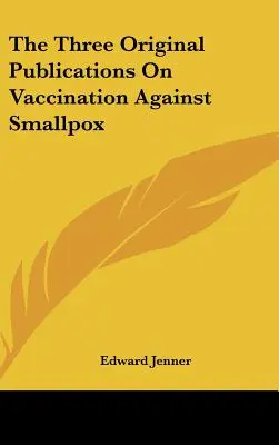 Les trois publications originales sur la vaccination contre la variole - The Three Original Publications On Vaccination Against Smallpox