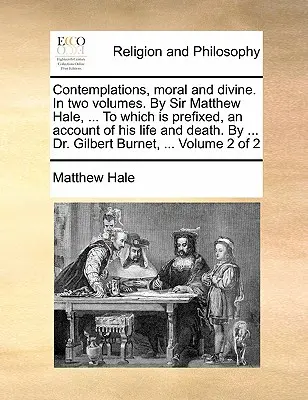 Les Contemplations, morales et divines. en deux volumes. par Sir Matthew Hale, ... auquel est préfixé un récit de sa vie et de sa mort. par ... Dr. - Contemplations, Moral and Divine. in Two Volumes. by Sir Matthew Hale, ... to Which Is Prefixed, an Account of His Life and Death. by ... Dr. Gilbert